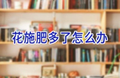 花施肥多了怎么办