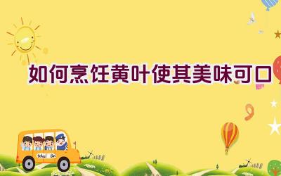 如何烹饪黄叶使其美味可口插图 如何烹饪黄叶使其美味可口插图