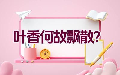 叶香何故飘散?插图 叶香何故飘散?插图