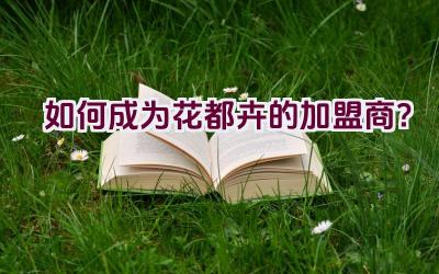 如何成为花都卉的加盟商?插图 如何成为花都卉的加盟商?插图