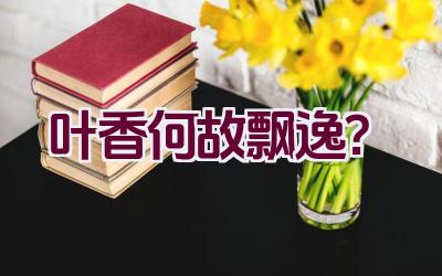 叶香何故飘逸?插图 叶香何故飘逸?插图