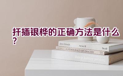扦插银桦的正确方法是什么?插图 扦插银桦的正确方法是什么?插图