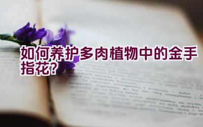 如何养护多肉植物中的金手指花?插图 如何养护多肉植物中的金手指花?插图