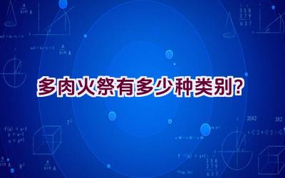多肉火祭有多少种类别?插图 多肉火祭有多少种类别?插图