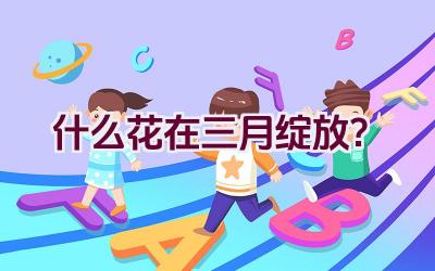 什么花在三月绽放？插图