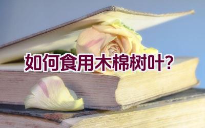 如何食用木棉树叶?插图 如何食用木棉树叶?插图