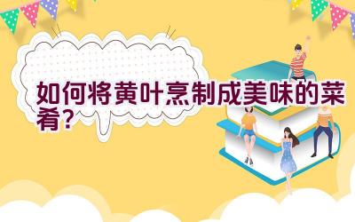 如何将黄叶烹制成美味的菜肴?插图 如何将黄叶烹制成美味的菜肴?插图