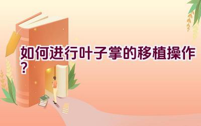 如何进行叶子掌的移植操作?插图 如何进行叶子掌的移植操作?插图