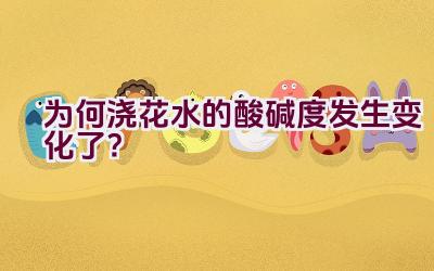 为何浇花水的酸碱度发生变化了？插图