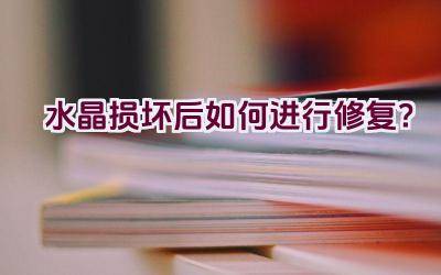 水晶损坏后如何进行修复?插图 水晶损坏后如何进行修复?插图