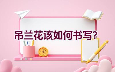 吊兰花该如何书写?插图 吊兰花该如何书写?插图