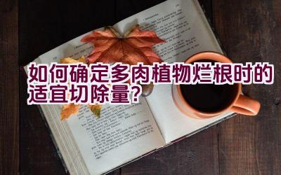 如何确定多肉植物烂根时的适宜切除量?插图 如何确定多肉植物烂根时的适宜切除量?插图