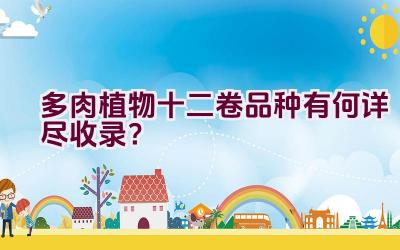 多肉植物十二卷品种有何详尽收录?插图 多肉植物十二卷品种有何详尽收录?插图