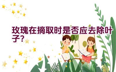 玫瑰在摘取时是否应去除叶子?插图 玫瑰在摘取时是否应去除叶子?插图