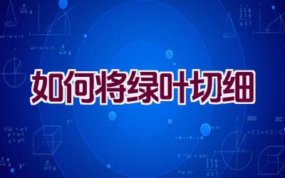 如何将绿叶切细插图 如何将绿叶切细插图