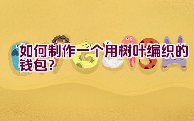 如何制作一个用树叶编织的钱包？插图
