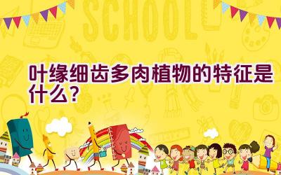 叶缘细齿多肉植物的特征是什么?插图 叶缘细齿多肉植物的特征是什么?插图