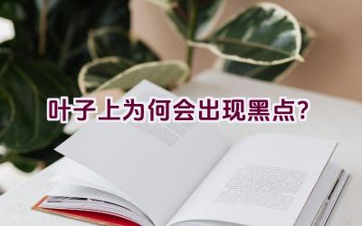 叶子上为何会出现黑点?插图 叶子上为何会出现黑点?插图