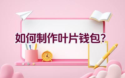 如何制作叶片钱包?插图 如何制作叶片钱包?插图