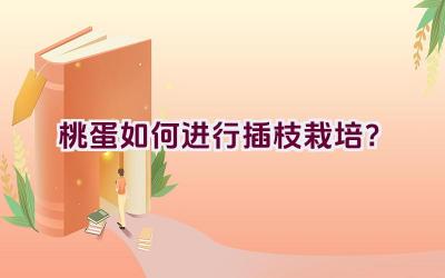 桃蛋如何进行插枝栽培?插图 桃蛋如何进行插枝栽培?插图