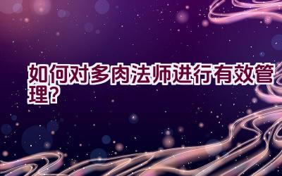 如何对多肉法师进行有效管理?插图 如何对多肉法师进行有效管理?插图