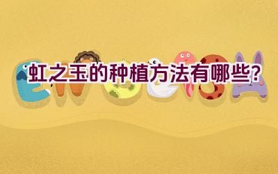 虹之玉的种植方法有哪些？插图