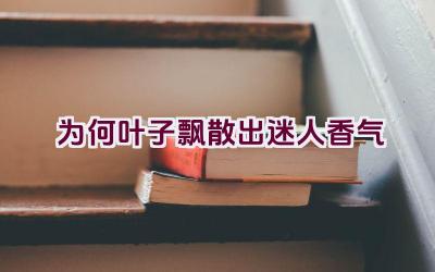 为何叶子飘散出迷人香气插图 为何叶子飘散出迷人香气插图