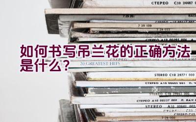 如何书写吊兰花的正确方法是什么?插图 如何书写吊兰花的正确方法是什么?插图