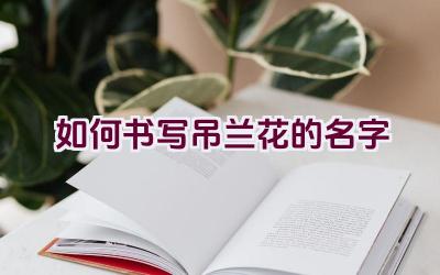 如何书写吊兰花的名字插图 如何书写吊兰花的名字插图