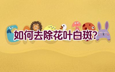 如何去除花叶白斑?插图 如何去除花叶白斑?插图