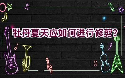 牡丹夏天应如何进行修剪?插图 牡丹夏天应如何进行修剪?插图