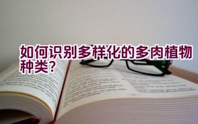 如何识别多样化的多肉植物种类?插图 如何识别多样化的多肉植物种类?插图