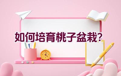 如何培育桃子盆栽?插图 如何培育桃子盆栽?插图