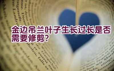 金边吊兰叶子生长过长是否需要修剪？插图