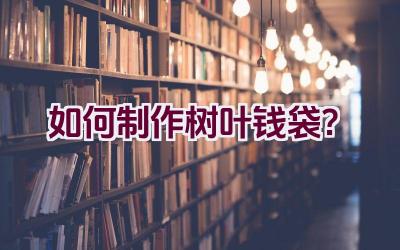 如何制作树叶钱袋?插图 如何制作树叶钱袋?插图