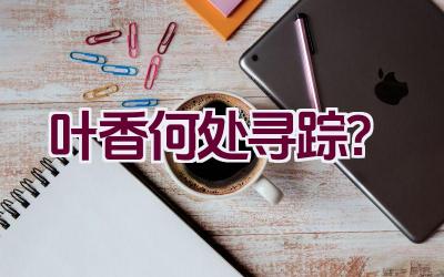 叶香何处寻踪?插图 叶香何处寻踪?插图