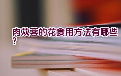 肉苁蓉的花食用方法有哪些?插图 肉苁蓉的花食用方法有哪些?插图
