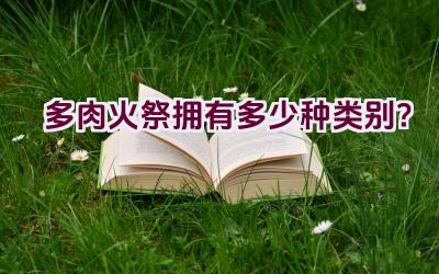 多肉火祭拥有多少种类别?插图 多肉火祭拥有多少种类别?插图