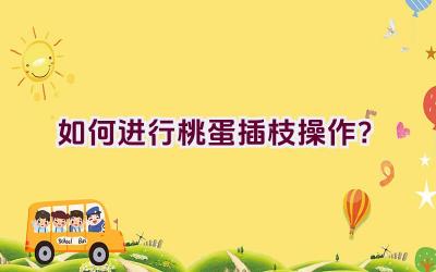 如何进行桃蛋插枝操作?插图 如何进行桃蛋插枝操作?插图