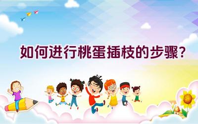 如何进行桃蛋插枝的步骤?插图 如何进行桃蛋插枝的步骤?插图