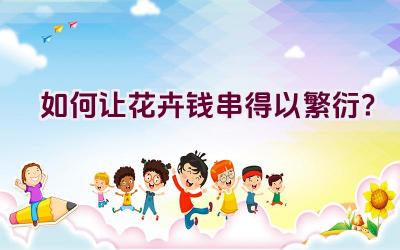 如何让花卉钱串得以繁衍?插图 如何让花卉钱串得以繁衍?插图