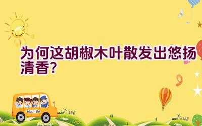 为何这胡椒木叶散发出悠扬清香?插图 为何这胡椒木叶散发出悠扬清香?插图