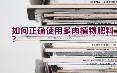 如何正确使用多肉植物肥料?插图 如何正确使用多肉植物肥料?插图