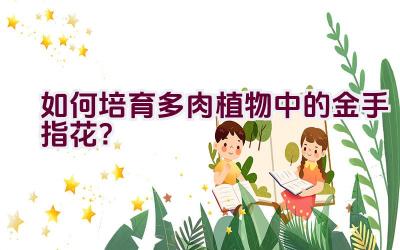 如何培育多肉植物中的金手指花?插图 如何培育多肉植物中的金手指花?插图