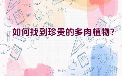 如何找到珍贵的多肉植物?插图 如何找到珍贵的多肉植物?插图