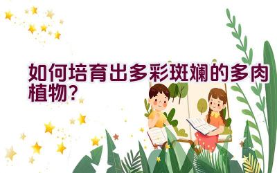 如何培育出多彩斑斓的多肉植物?插图 如何培育出多彩斑斓的多肉植物?插图