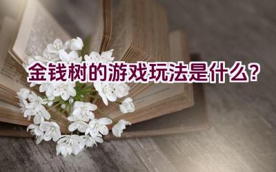金钱树的游戏玩法是什么?插图 金钱树的游戏玩法是什么?插图