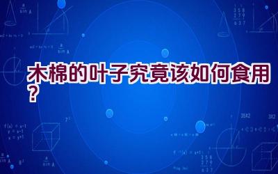 木棉的叶子究竟该如何食用?插图 木棉的叶子究竟该如何食用?插图