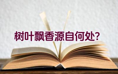 树叶飘香源自何处?插图 树叶飘香源自何处?插图