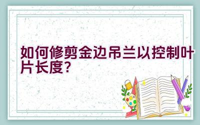 如何修剪金边吊兰以控制叶片长度？插图